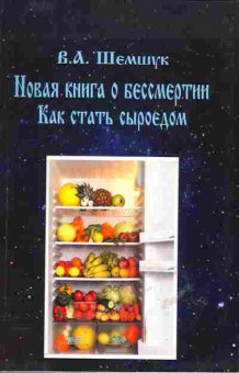 Книга Шемшук В.А. Новая книга о бессмертии Как стать сыроедом, 19-4, Баград.рф